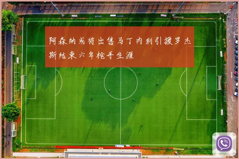 阿森纳或将出售马丁内利引援罗杰斯结束六年枪手生涯