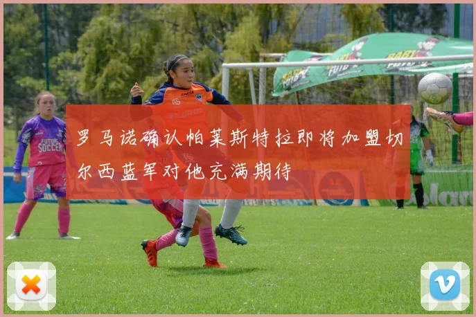 罗马诺确认帕莱斯特拉即将加盟切尔西蓝军对他充满期待