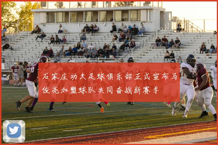 石家庄功夫足球俱乐部正式宣布马俊亮加盟球队共同奋战新赛季