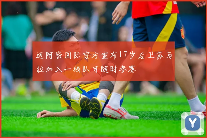 迈阿密国际官方宣布17岁后卫苏马拉加入一线队可随时参赛