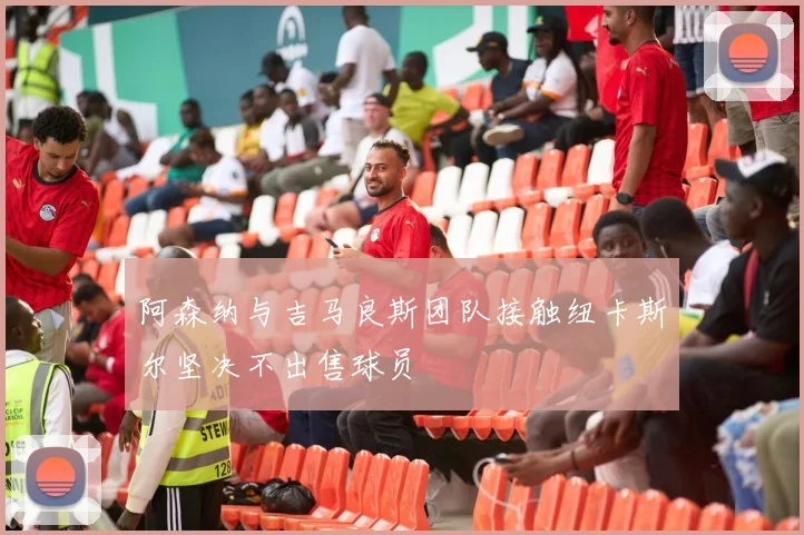 阿森纳与吉马良斯团队接触纽卡斯尔坚决不出售球员