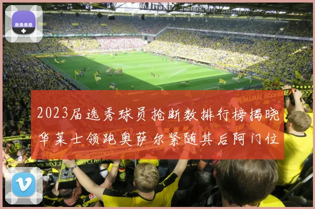 2023届选秀球员抢断数排行榜揭晓华莱士领跑奥萨尔紧随其后阿门位列第三