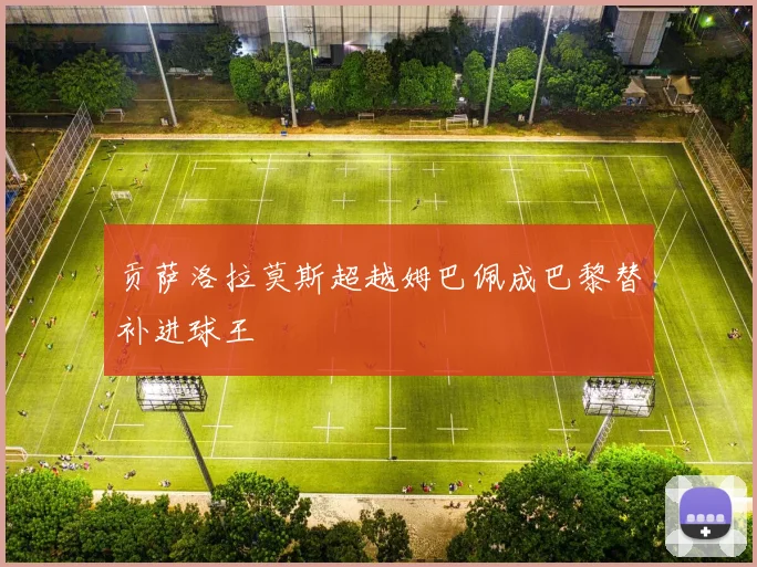 贡萨洛拉莫斯超越姆巴佩成巴黎替补进球王