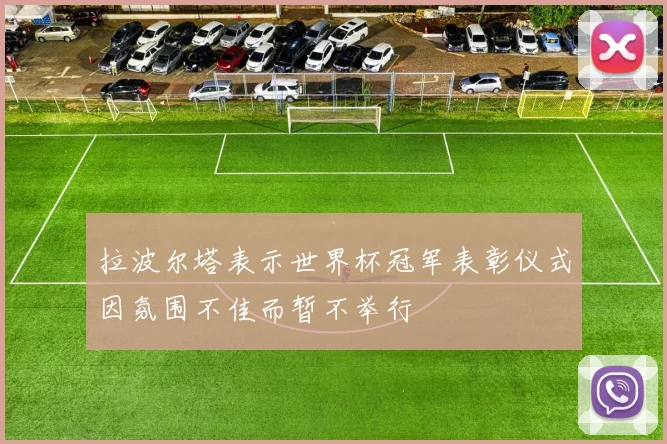 拉波尔塔表示世界杯冠军表彰仪式因氛围不佳而暂不举行