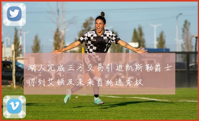 湖人完成三方交易引进凯斯勒爵士得到艾顿及未来首轮选秀权