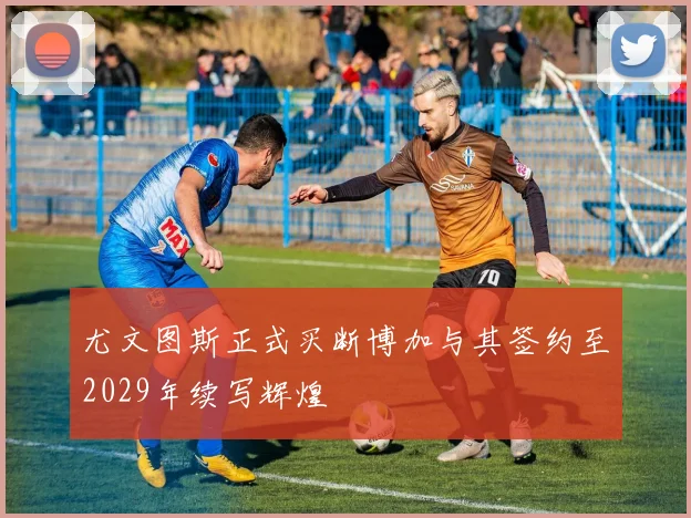 尤文图斯正式买断博加与其签约至2029年续写辉煌