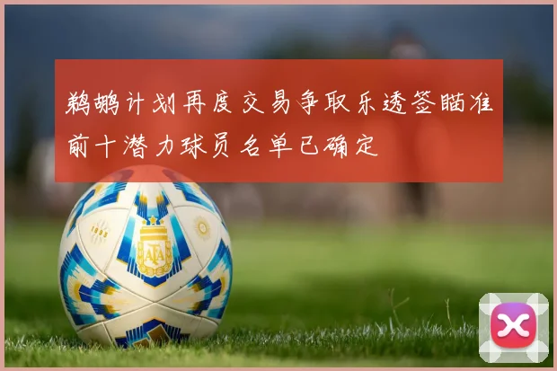 鹈鹕计划再度交易争取乐透签瞄准前十潜力球员名单已确定