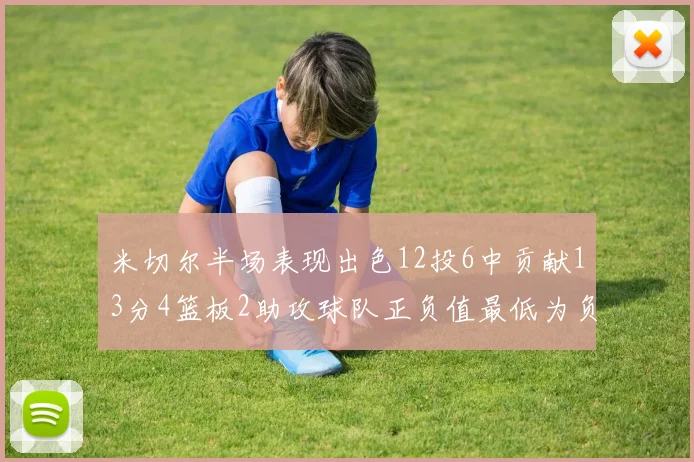 米切尔半场表现出色12投6中贡献13分4篮板2助攻球队正负值最低为负21