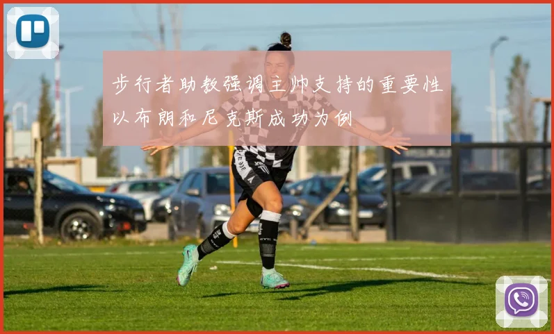 步行者助教强调主帅支持的重要性以布朗和尼克斯成功为例