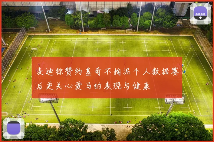 麦迪称赞约基奇不拘泥个人数据赛后更关心爱马的表现与健康