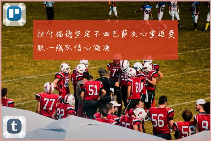 拉什福德坚定不回巴萨决心重返曼联一线队信心满满