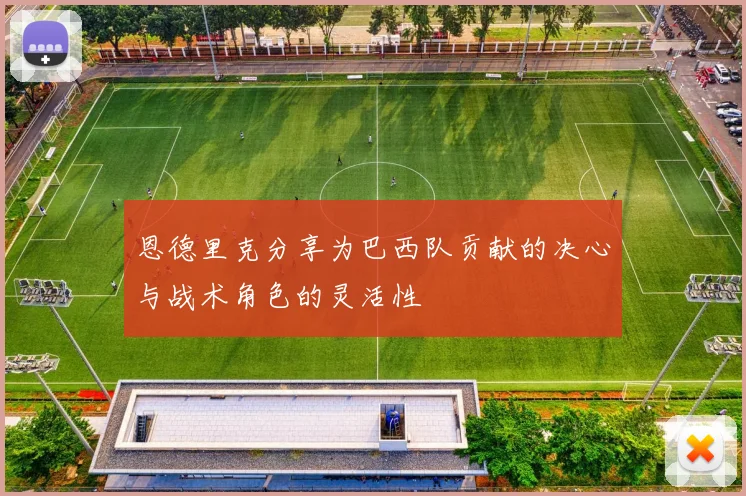 恩德里克分享为巴西队贡献的决心与战术角色的灵活性