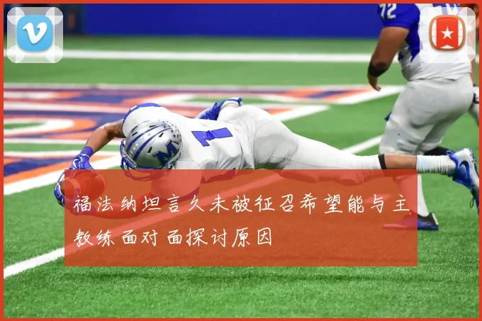 福法纳坦言久未被征召希望能与主教练面对面探讨原因
