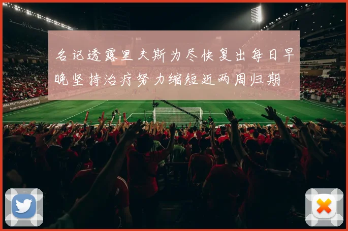 名记透露里夫斯为尽快复出每日早晚坚持治疗努力缩短近两周归期